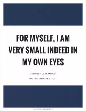 For myself, I am very small indeed in my own eyes Picture Quote #1