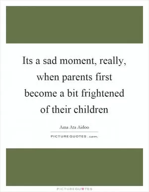 Its a sad moment, really, when parents first become a bit frightened of their children Picture Quote #1