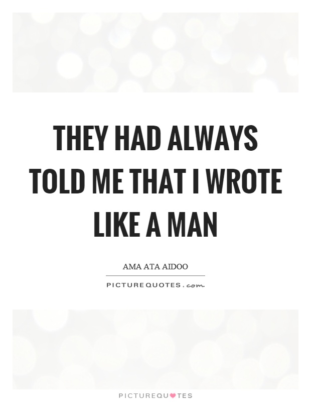 They had always told me that I wrote like a man Picture Quote #1