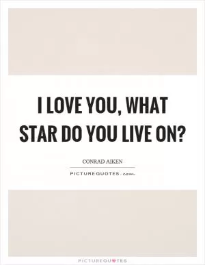 I love you, what star do you live on? Picture Quote #1