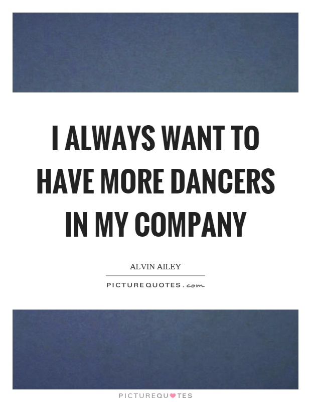 I always want to have more dancers in my company Picture Quote #1