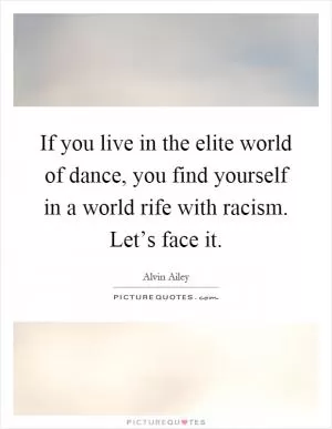If you live in the elite world of dance, you find yourself in a world rife with racism. Let’s face it Picture Quote #1