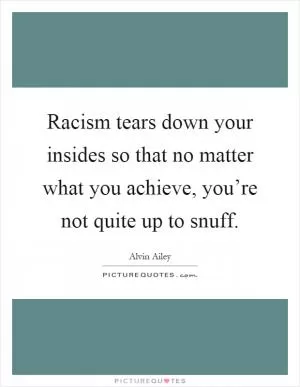 Racism tears down your insides so that no matter what you achieve, you’re not quite up to snuff Picture Quote #1
