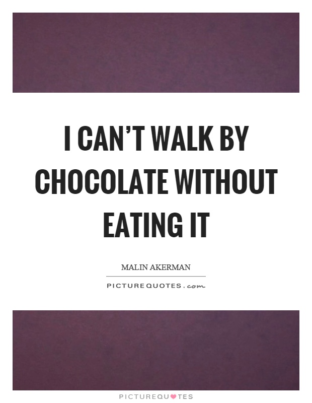 I can't walk by chocolate without eating it Picture Quote #1