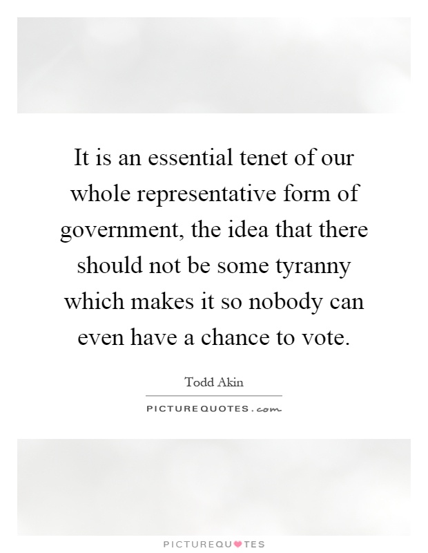 It is an essential tenet of our whole representative form of government, the idea that there should not be some tyranny which makes it so nobody can even have a chance to vote Picture Quote #1