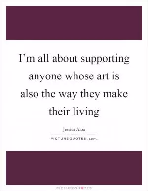 I’m all about supporting anyone whose art is also the way they make their living Picture Quote #1