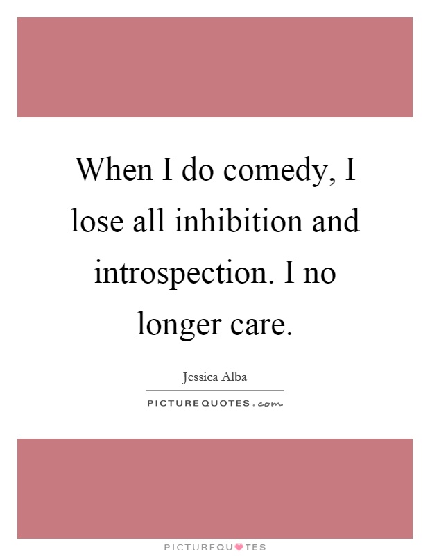 When I do comedy, I lose all inhibition and introspection. I no longer care Picture Quote #1