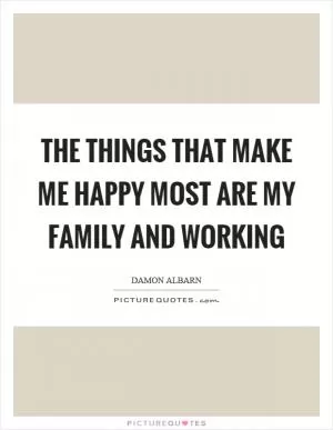 The things that make me happy most are my family and working Picture Quote #1