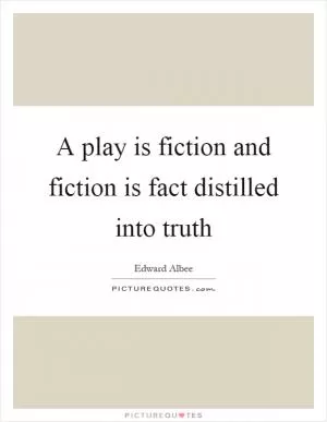 A play is fiction and fiction is fact distilled into truth Picture Quote #1
