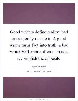Good writers define reality; bad ones merely restate it. A good writer turns fact into truth; a bad writer will, more often than not, accomplish the opposite Picture Quote #1