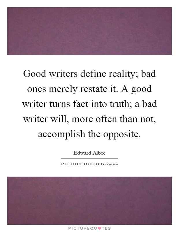 Good writers define reality; bad ones merely restate it. A good writer turns fact into truth; a bad writer will, more often than not, accomplish the opposite Picture Quote #1