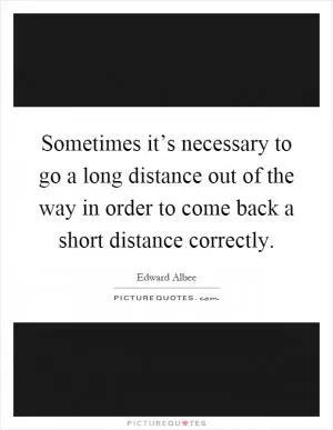 Sometimes it’s necessary to go a long distance out of the way in order to come back a short distance correctly Picture Quote #1