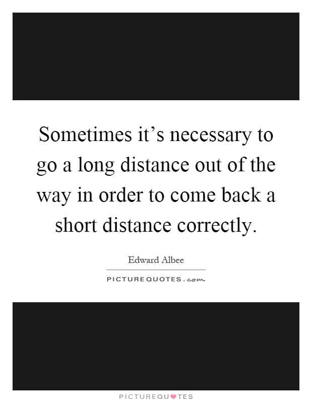 Sometimes it's necessary to go a long distance out of the way in order to come back a short distance correctly Picture Quote #1