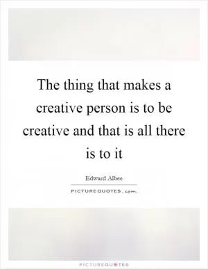 The thing that makes a creative person is to be creative and that is all there is to it Picture Quote #1