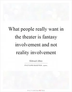 What people really want in the theater is fantasy involvement and not reality involvement Picture Quote #1