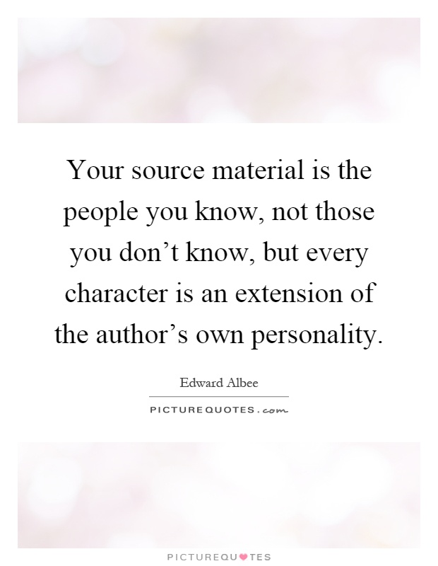 Your source material is the people you know, not those you don't know, but every character is an extension of the author's own personality Picture Quote #1