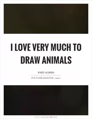 I love very much to draw animals Picture Quote #1