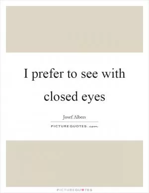 I prefer to see with closed eyes Picture Quote #1