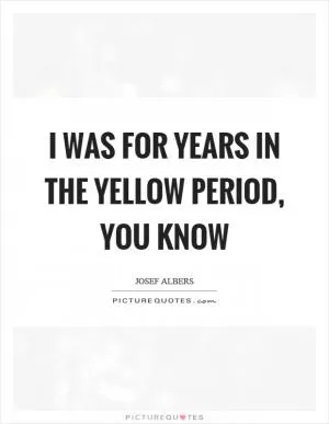 I was for years in the yellow period, you know Picture Quote #1
