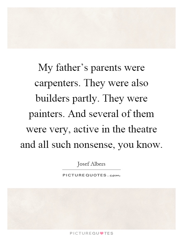 My father's parents were carpenters. They were also builders partly. They were painters. And several of them were very, active in the theatre and all such nonsense, you know Picture Quote #1