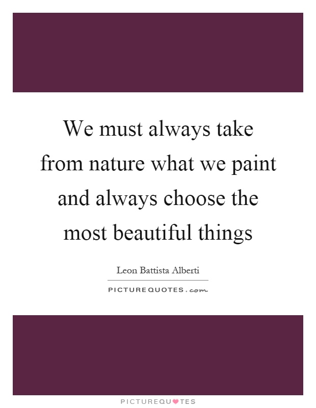 We must always take from nature what we paint and always choose the most beautiful things Picture Quote #1