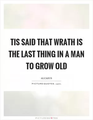 Tis said that wrath is the last thing in a man to grow old Picture Quote #1