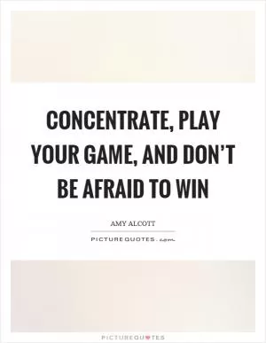 Concentrate, play your game, and don’t be afraid to win Picture Quote #1