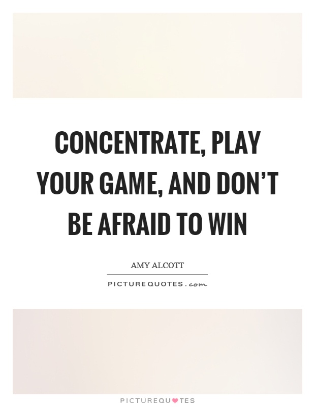 Concentrate, play your game, and don't be afraid to win Picture Quote #1