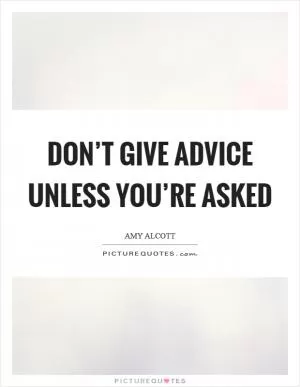 Don’t give advice unless you’re asked Picture Quote #1
