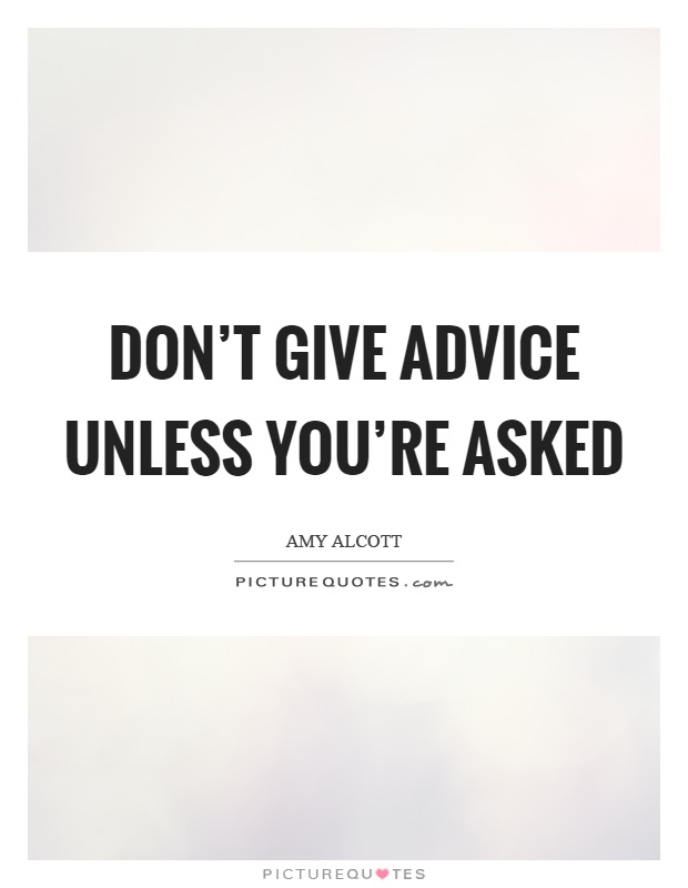 Don't give advice unless you're asked Picture Quote #1
