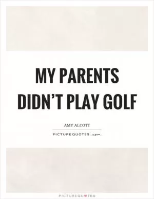 My parents didn’t play golf Picture Quote #1