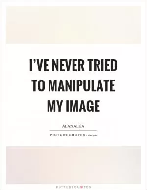 I’ve never tried to manipulate my image Picture Quote #1