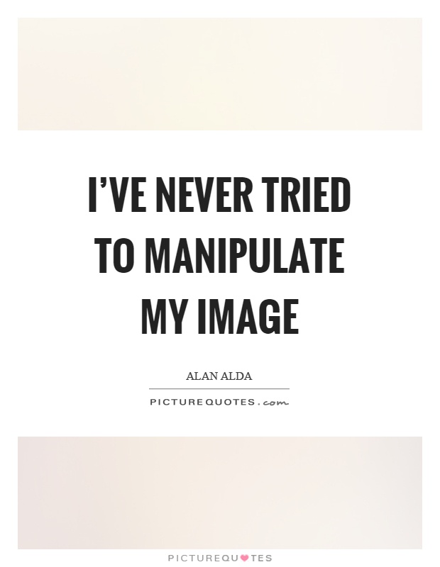 I've never tried to manipulate my image Picture Quote #1