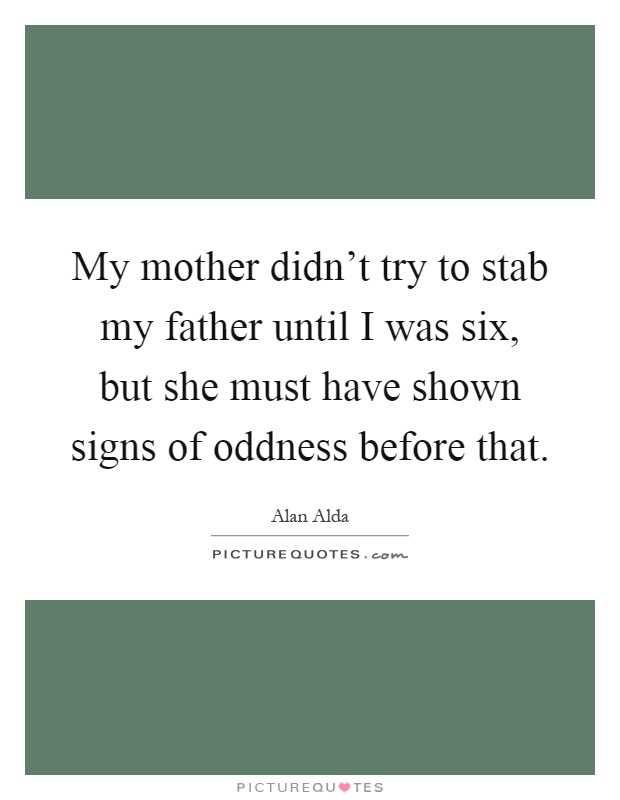 My mother didn't try to stab my father until I was six, but she must have shown signs of oddness before that Picture Quote #1