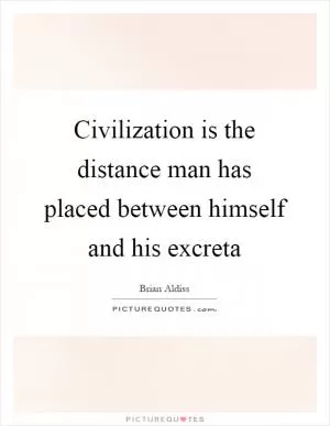Civilization is the distance man has placed between himself and his excreta Picture Quote #1