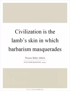 Civilization is the lamb’s skin in which barbarism masquerades Picture Quote #1