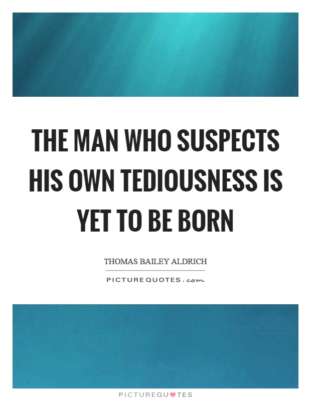 The man who suspects his own tediousness is yet to be born Picture Quote #1