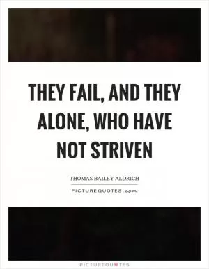 They fail, and they alone, who have not striven Picture Quote #1