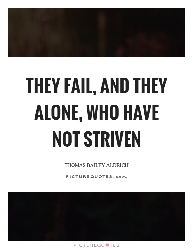 They fail, and they alone, who have not striven Picture Quote #1