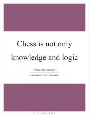 Chess is not only knowledge and logic Picture Quote #1