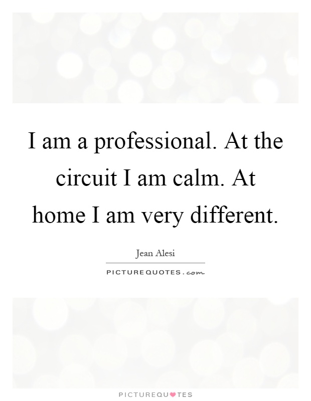 I am a professional. At the circuit I am calm. At home I am very different Picture Quote #1