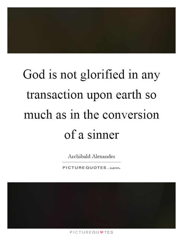 God is not glorified in any transaction upon earth so much as in the conversion of a sinner Picture Quote #1