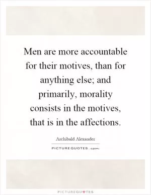Men are more accountable for their motives, than for anything else; and primarily, morality consists in the motives, that is in the affections Picture Quote #1