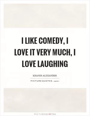 I like comedy, I love it very much, I love laughing Picture Quote #1