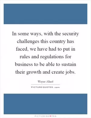 In some ways, with the security challenges this country has faced, we have had to put in rules and regulations for business to be able to sustain their growth and create jobs Picture Quote #1