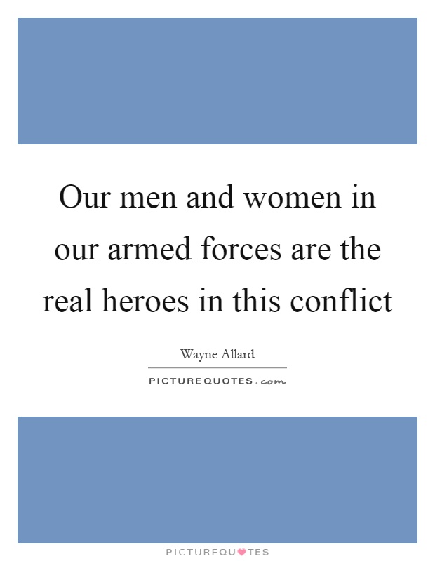Our men and women in our armed forces are the real heroes in this conflict Picture Quote #1