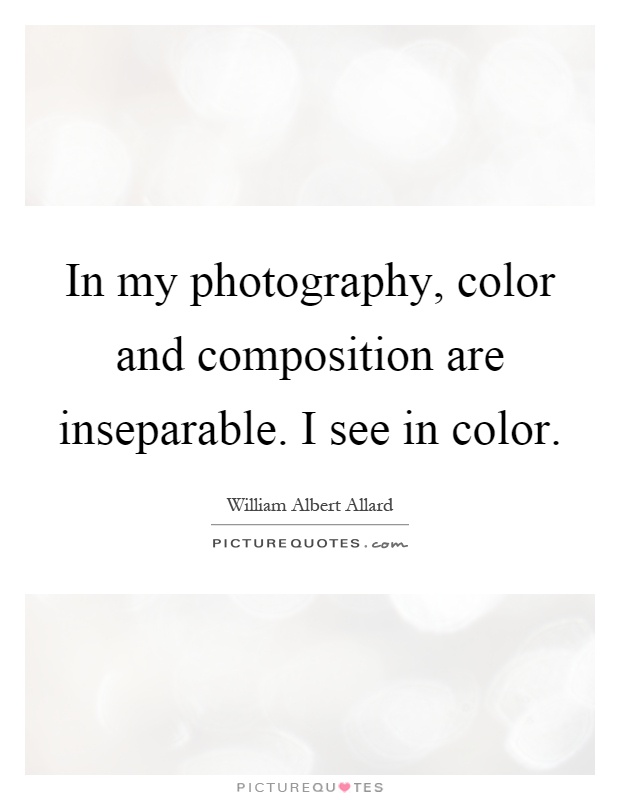 In my photography, color and composition are inseparable. I see in color Picture Quote #1