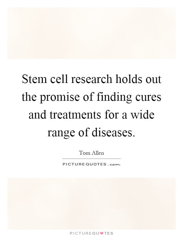 Stem cell research holds out the promise of finding cures and treatments for a wide range of diseases Picture Quote #1