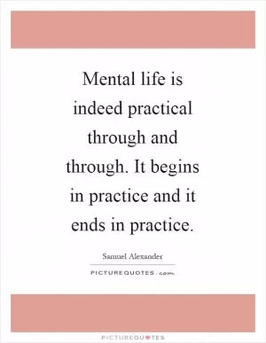 Mental life is indeed practical through and through. It begins in practice and it ends in practice Picture Quote #1