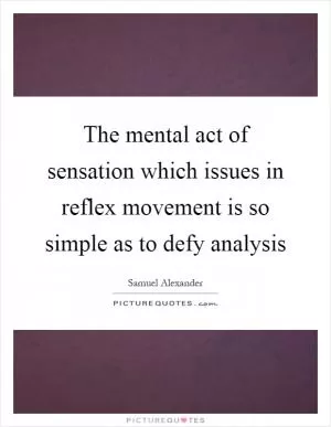 The mental act of sensation which issues in reflex movement is so simple as to defy analysis Picture Quote #1